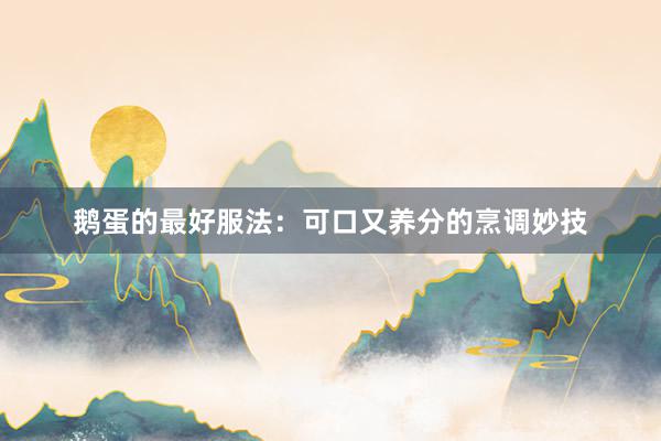 鹅蛋的最好服法：可口又养分的烹调妙技