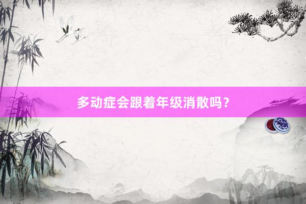 多动症会跟着年级消散吗？