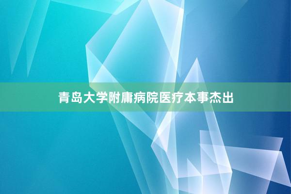 青岛大学附庸病院医疗本事杰出