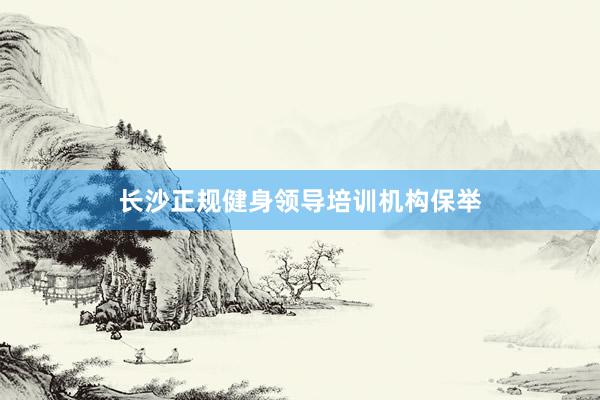 长沙正规健身领导培训机构保举