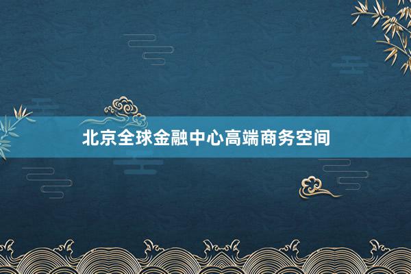 北京全球金融中心高端商务空间